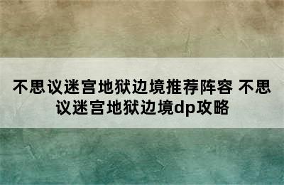 不思议迷宫地狱边境推荐阵容 不思议迷宫地狱边境dp攻略